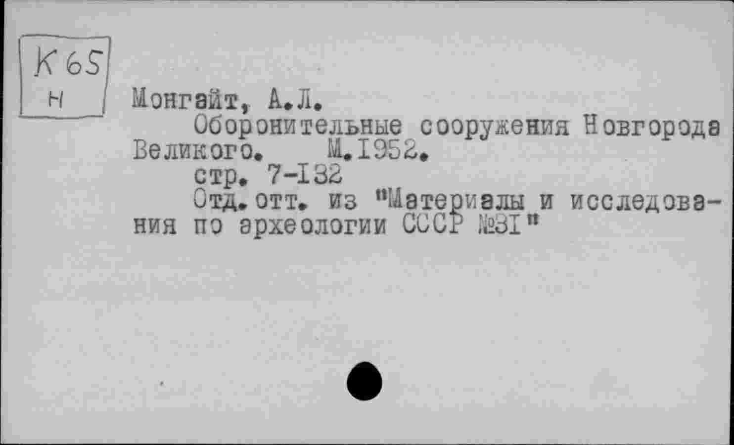 ﻿ïïZsl
h І Монгайт, А.Л.
Оборонительные сооружения Новгорода Великого. M.I953.
стр. 7-І ЗВ
Отд.отт. из “Материалы и исследования по археологии СООР №31”